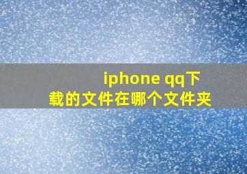 iphone qq下载的文件在哪个文件夹